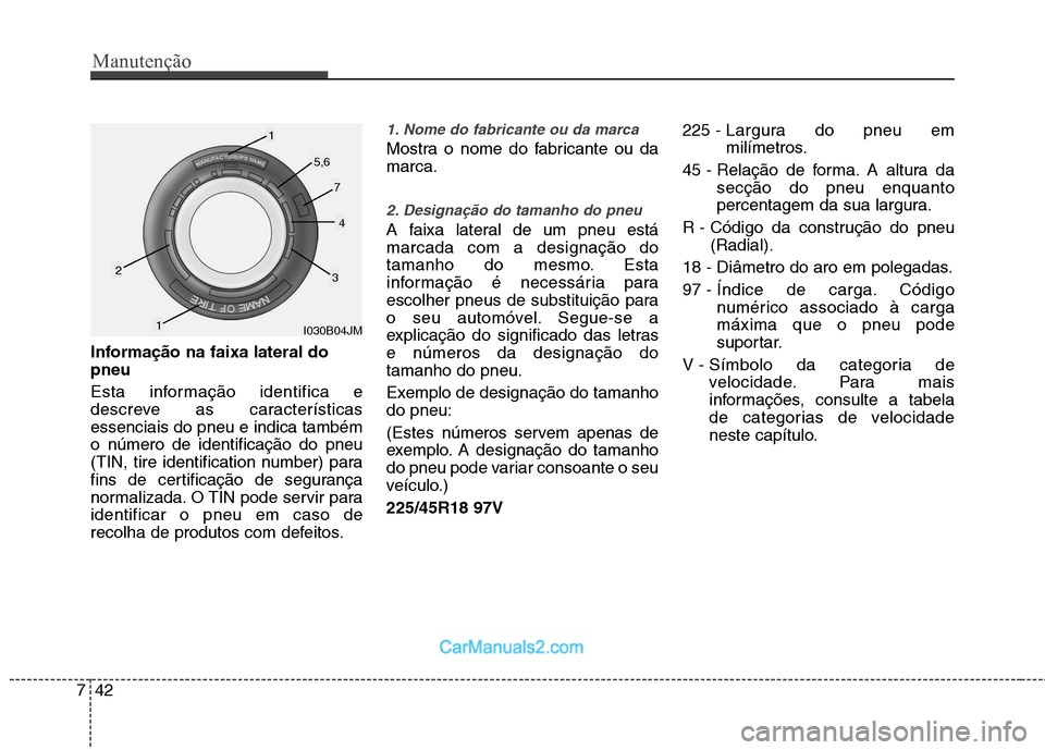Hyundai Sonata Manutenção
42
7
Informação na faixa lateral do pneu 
Esta informação identifica e 
descreve as característicasessenciais do pneu e indica tambémo número de identificação do pneu
(TIN, tire 