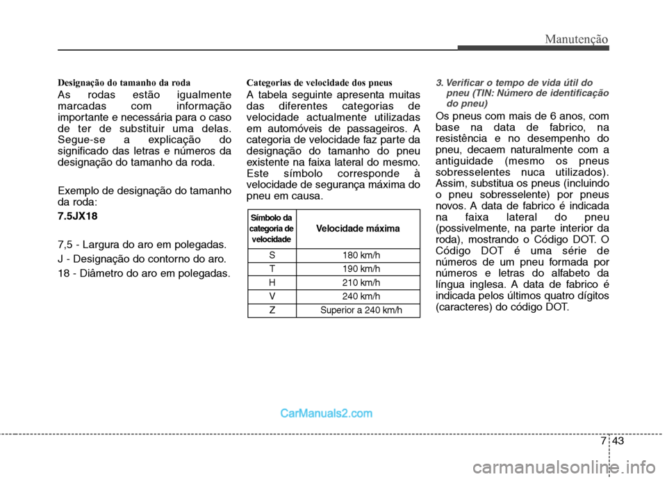 Hyundai Sonata 743
Manutenção
Designação do tamanho da roda As rodas estão igualmente 
marcadas com informação
importante e necessária para o caso
de ter de substituir uma delas.
Segue-se a explicação do
s