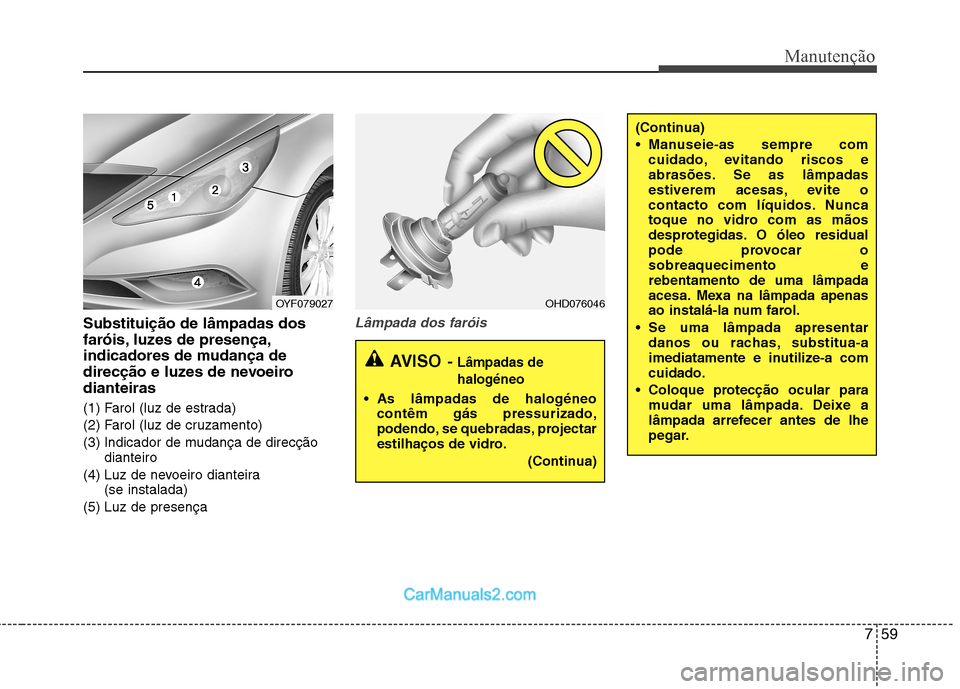 Hyundai Sonata 759
Manutenção
Substituição de lâmpadas dos
faróis, luzes de presença,
indicadores de mudança de
direcção e luzes de nevoeirodianteiras
(1) Farol (luz de estrada)
(2) Farol (luz de cruzam Hyundai Sonata 759
Manutenção
Substituição de lâmpadas dos
faróis, luzes de presença,
indicadores de mudança de
direcção e luzes de nevoeirodianteiras
(1) Farol (luz de estrada)
(2) Farol (luz de cruzam