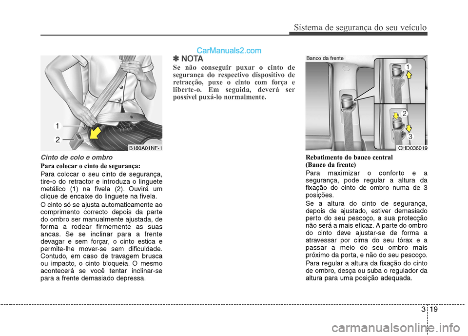 Hyundai Sonata 319
Sistema de segurança do seu veículo
Cinto de colo e ombro
Para colocar o cinto de segurança:
Para colocar o seu cinto de segurança,
tire-o do retractor e introduza o linguete
metálico (1) n Hyundai Sonata 319
Sistema de segurança do seu veículo
Cinto de colo e ombro
Para colocar o cinto de segurança:
Para colocar o seu cinto de segurança,
tire-o do retractor e introduza o linguete
metálico (1) n