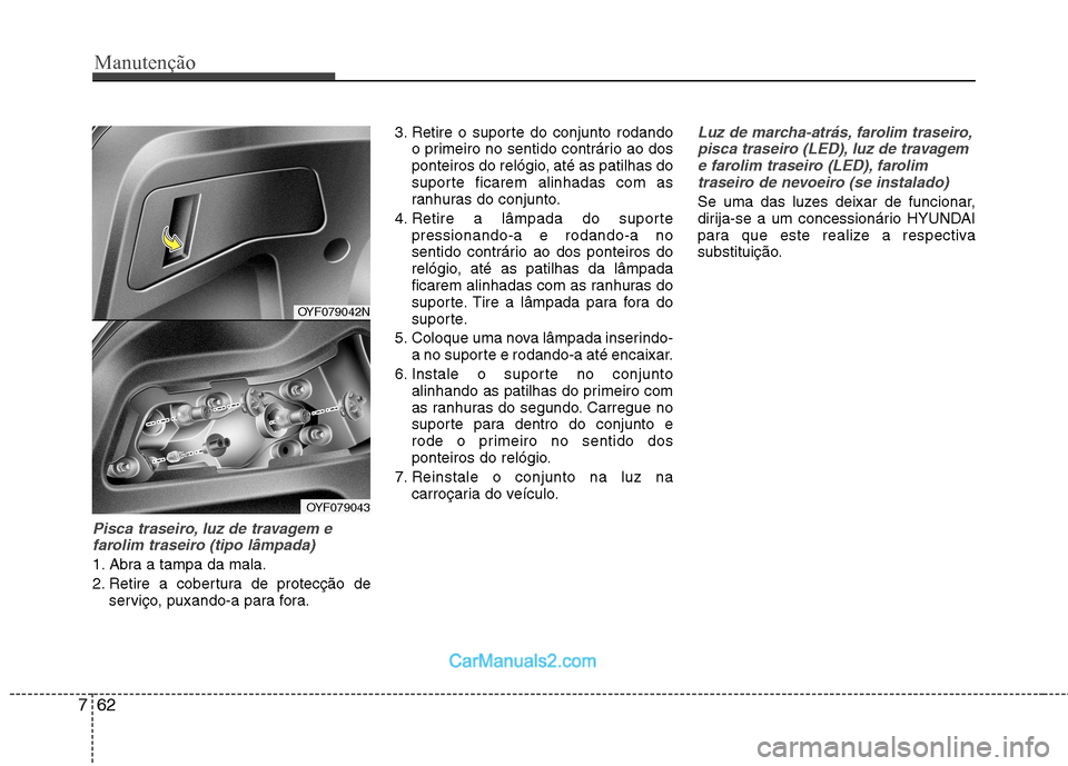 Hyundai Sonata Manutenção
62
7
Pisca traseiro, luz de travagem e
farolim traseiro (tipo lâmpada)
1. Abra a tampa da mala.
2. Retire a cobertura de protecção de serviço, puxando-a para fora. 3. Retire o suport Hyundai Sonata Manutenção
62
7
Pisca traseiro, luz de travagem e
farolim traseiro (tipo lâmpada)
1. Abra a tampa da mala.
2. Retire a cobertura de protecção de serviço, puxando-a para fora. 3. Retire o suport