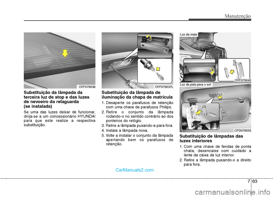 Hyundai Sonata 763
Manutenção
Substituição da lâmpada da
terceira luz de stop e das luzes
de nevoeiro da retaguarda (se instalada)
Se uma das luzes deixar de funcionar,
dirija-se a um concessionário HYUNDAI Hyundai Sonata 763
Manutenção
Substituição da lâmpada da
terceira luz de stop e das luzes
de nevoeiro da retaguarda (se instalada)
Se uma das luzes deixar de funcionar,
dirija-se a um concessionário HYUNDAI