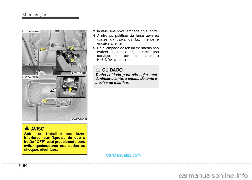 Hyundai Sonata Manutenção
64
7
3. Instale uma nova lâmpada no suporte.
4. Alinhe as patilhas da lente com os
cortes da caixa da luz interior e
encaixe a lente.
5. Se a lâmpada de leitura de mapas não estiver Hyundai Sonata Manutenção
64
7
3. Instale uma nova lâmpada no suporte.
4. Alinhe as patilhas da lente com os
cortes da caixa da luz interior e
encaixe a lente.
5. Se a lâmpada de leitura de mapas não estiver