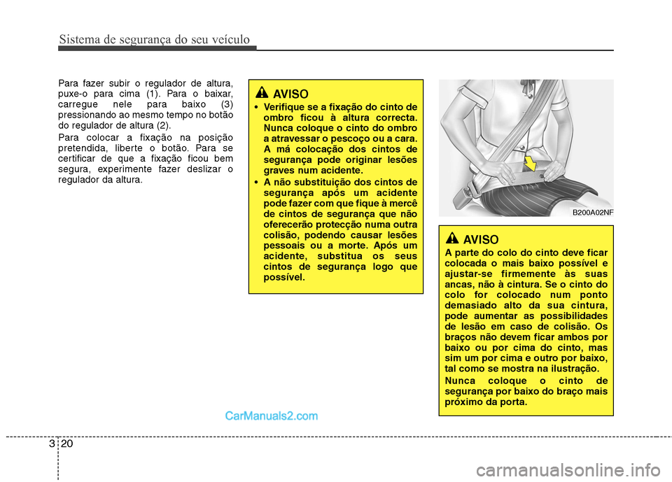 Hyundai Sonata 2012  Manual do proprietário (in Portuguese) Sistema de segurança do seu veículo
20
3
Para fazer subir o regulador de altura, 
puxe-o para cima (1). Para o baixar,
carregue nele para baixo (3)pressionando ao mesmo tempo no botão
do regulador 