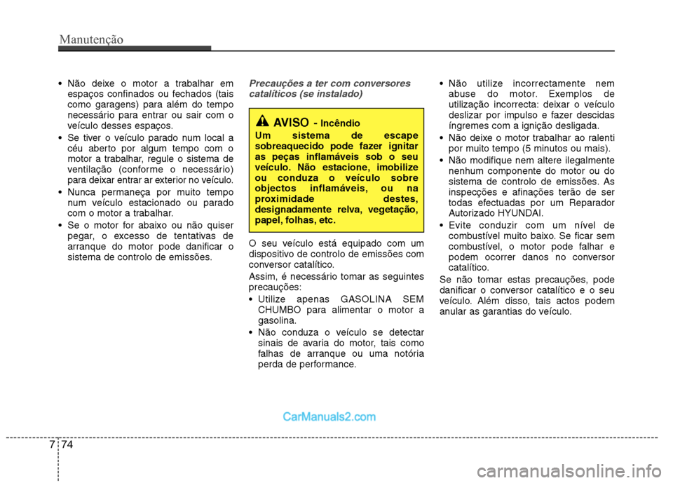 Hyundai Sonata Não deixe o motor a trabalhar emespaços confinados ou fechados (tais
como garagens) para além do tempo
necessário para entrar ou sair com o
veículo desses espaços.
Se tiver o veículo parado Hyundai Sonata Não deixe o motor a trabalhar emespaços confinados ou fechados (tais
como garagens) para além do tempo
necessário para entrar ou sair com o
veículo desses espaços.
Se tiver o veículo parado
