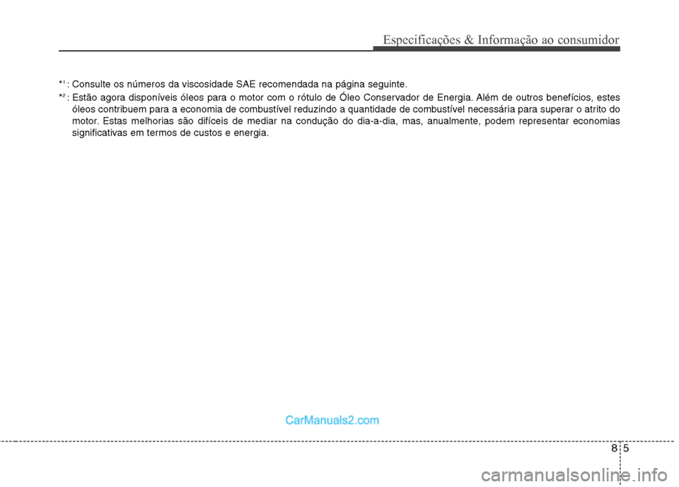 Hyundai Sonata 85
Especificações & Informação ao consumidor
*1
: Consulte os números da viscosidade SAE recomendada na página seguinte.
* 2
: Estão agora disponíveis óleos para o motor com o rótulo de Ó Hyundai Sonata 85
Especificações & Informação ao consumidor
*1
: Consulte os números da viscosidade SAE recomendada na página seguinte.
* 2
: Estão agora disponíveis óleos para o motor com o rótulo de Ó