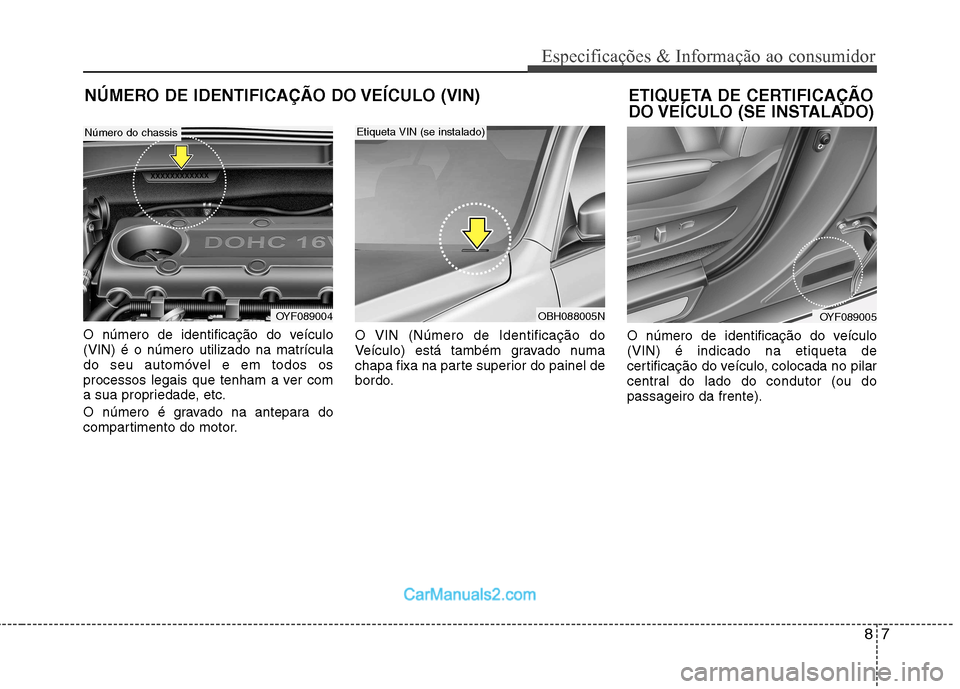 Hyundai Sonata 87
Especificações & Informação ao consumidor
NÚMERO DE IDENTIFICAÇÃO DO VEÍCULO (VIN)
O número de identificação do veículo (VIN) é o número utilizado na matrícula
do seu automóvel e em Hyundai Sonata 87
Especificações & Informação ao consumidor
NÚMERO DE IDENTIFICAÇÃO DO VEÍCULO (VIN)
O número de identificação do veículo (VIN) é o número utilizado na matrícula
do seu automóvel e em