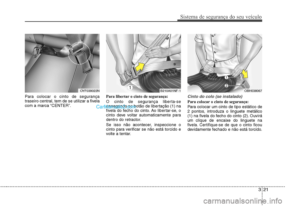 Hyundai Sonata 321
Sistema de segurança do seu veículo
Para colocar o cinto de segurança
traseiro central, tem de se utilizar a fivela
com a marca “CENTER”.Para libertar o cinto de segurança:
O cinto de se Hyundai Sonata 321
Sistema de segurança do seu veículo
Para colocar o cinto de segurança
traseiro central, tem de se utilizar a fivela
com a marca “CENTER”.Para libertar o cinto de segurança:
O cinto de se