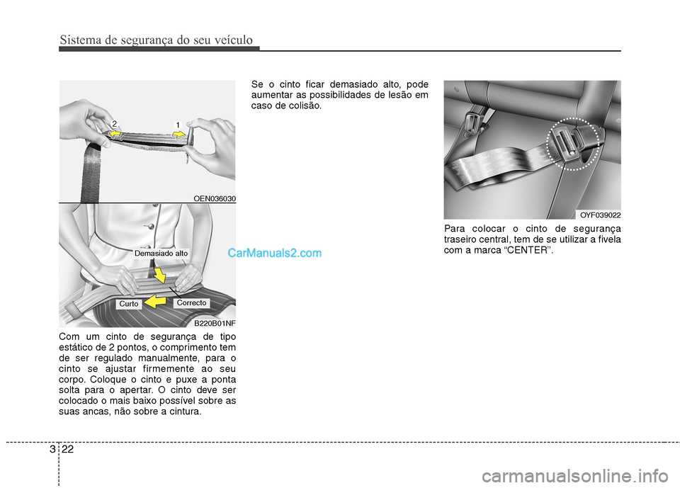 Hyundai Sonata 2012  Manual do proprietário (in Portuguese) Sistema de segurança do seu veículo
22
3
Com um cinto de segurança de tipo 
estático de 2 pontos, o comprimento tem
de ser regulado manualmente, para o
cinto se ajustar firmemente ao seu
corpo. Co