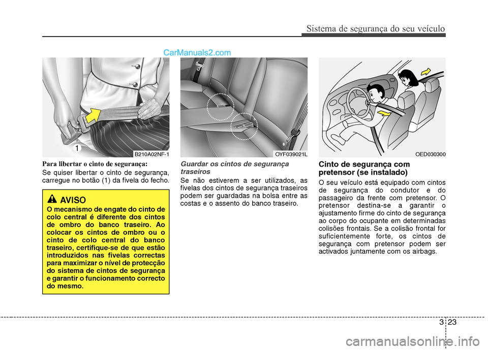 Hyundai Sonata 2012  Manual do proprietário (in Portuguese) 323
Sistema de segurança do seu veículo
Para libertar o cinto de segurança: 
Se quiser libertar o cinto de segurança, 
carregue no botão (1) da fivela do fecho.Guardar os cintos de segurançatras