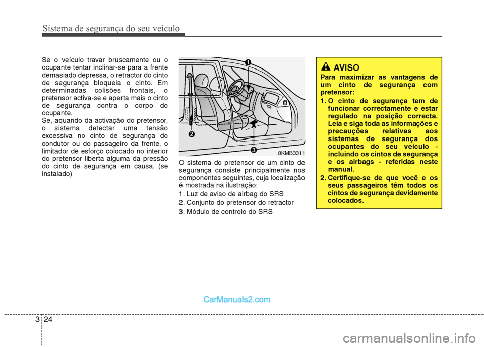 Hyundai Sonata 2012  Manual do proprietário (in Portuguese) Sistema de segurança do seu veículo
24
3
Se o veículo travar bruscamente ou o 
ocupante tentar inclinar-se para a frente
demasiado depressa, o retractor do cinto
de segurança bloqueia o cinto. Em
