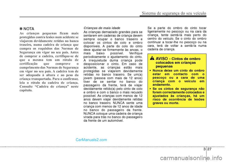 Hyundai Sonata 327
Sistema de segurança do seu veículo
✽✽NOTA
As crianças pequenas ficam mais
protegidas contra lesões num acidente se
viajarem devidamente retidas no banco
traseiro, numa cadeira de crianç Hyundai Sonata 327
Sistema de segurança do seu veículo
✽✽NOTA
As crianças pequenas ficam mais
protegidas contra lesões num acidente se
viajarem devidamente retidas no banco
traseiro, numa cadeira de crianç