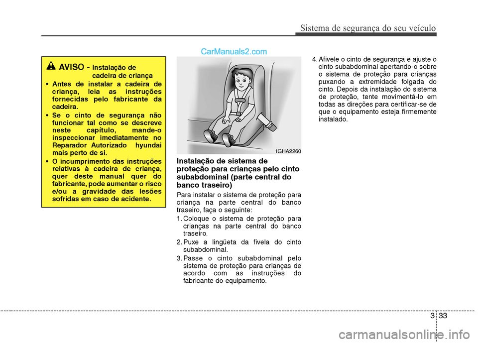 Hyundai Sonata 333
Sistema de segurança do seu veículo
Instalação de sistema de
proteção para crianças pelo cinto
subabdominal (parte central do
banco traseiro)
Para instalar o sistema de proteção para
c Hyundai Sonata 333
Sistema de segurança do seu veículo
Instalação de sistema de
proteção para crianças pelo cinto
subabdominal (parte central do
banco traseiro)
Para instalar o sistema de proteção para
c
