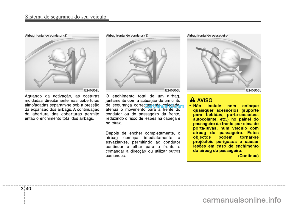 Hyundai Sonata Sistema de segurança do seu veículo
40
3
Aquando da activação, as costuras
moldadas directamente nas coberturas
almofadadas separam-se sob a pressão
da expansão dos airbags. A continuação
da Hyundai Sonata Sistema de segurança do seu veículo
40
3
Aquando da activação, as costuras
moldadas directamente nas coberturas
almofadadas separam-se sob a pressão
da expansão dos airbags. A continuação
da