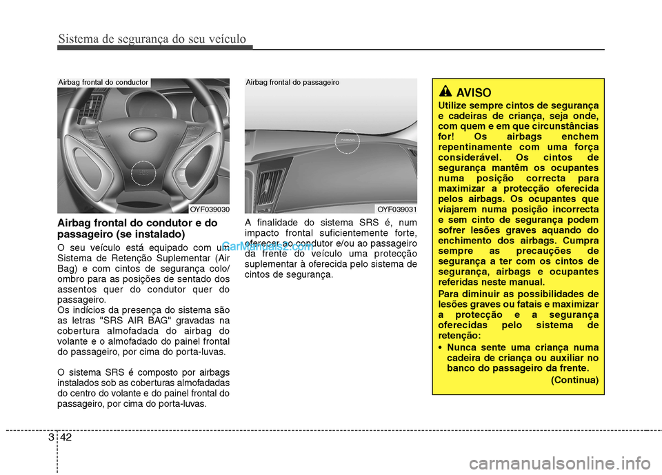 Hyundai Sonata Sistema de segurança do seu veículo
42
3
Airbag frontal do condutor e do
passageiro (se instalado)
O seu veículo está equipado com um Sistema de Retenção Suplementar (Air
Bag) e com cintos de Hyundai Sonata Sistema de segurança do seu veículo
42
3
Airbag frontal do condutor e do
passageiro (se instalado)
O seu veículo está equipado com um Sistema de Retenção Suplementar (Air
Bag) e com cintos de