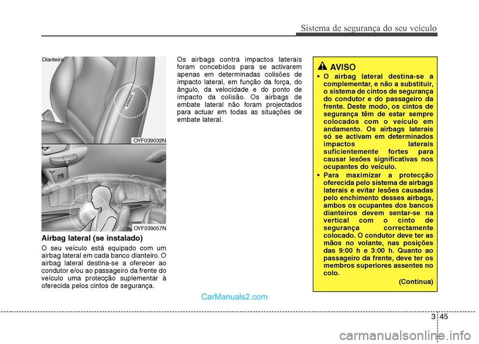 Hyundai Sonata 345
Sistema de segurança do seu veículo
Airbag lateral (se instalado)
O seu veículo está equipado com um
airbag lateral em cada banco dianteiro. O
airbag lateral destina-se a oferecer aocondutor Hyundai Sonata 345
Sistema de segurança do seu veículo
Airbag lateral (se instalado)
O seu veículo está equipado com um
airbag lateral em cada banco dianteiro. O
airbag lateral destina-se a oferecer aocondutor