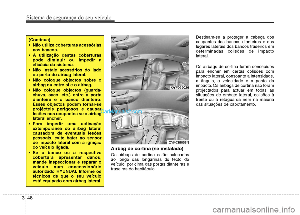 Hyundai Sonata Sistema de segurança do seu veículo
46
3
Airbag de cortina (se instalado)
Os airbags de cortina estão colocados
ao longo das longarinas do tecto do
veículo, por cima das portas dianteiras e
tras Hyundai Sonata Sistema de segurança do seu veículo
46
3
Airbag de cortina (se instalado)
Os airbags de cortina estão colocados
ao longo das longarinas do tecto do
veículo, por cima das portas dianteiras e
tras