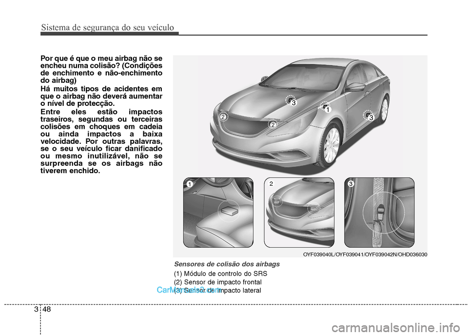 Hyundai Sonata Sistema de segurança do seu veículo
48
3
Por que é que o meu airbag não se
encheu numa colisão? (Condições
de enchimento e não-enchimento
do airbag)
Há muitos tipos de acidentes em
que o a Hyundai Sonata Sistema de segurança do seu veículo
48
3
Por que é que o meu airbag não se
encheu numa colisão? (Condições
de enchimento e não-enchimento
do airbag)
Há muitos tipos de acidentes em
que o a