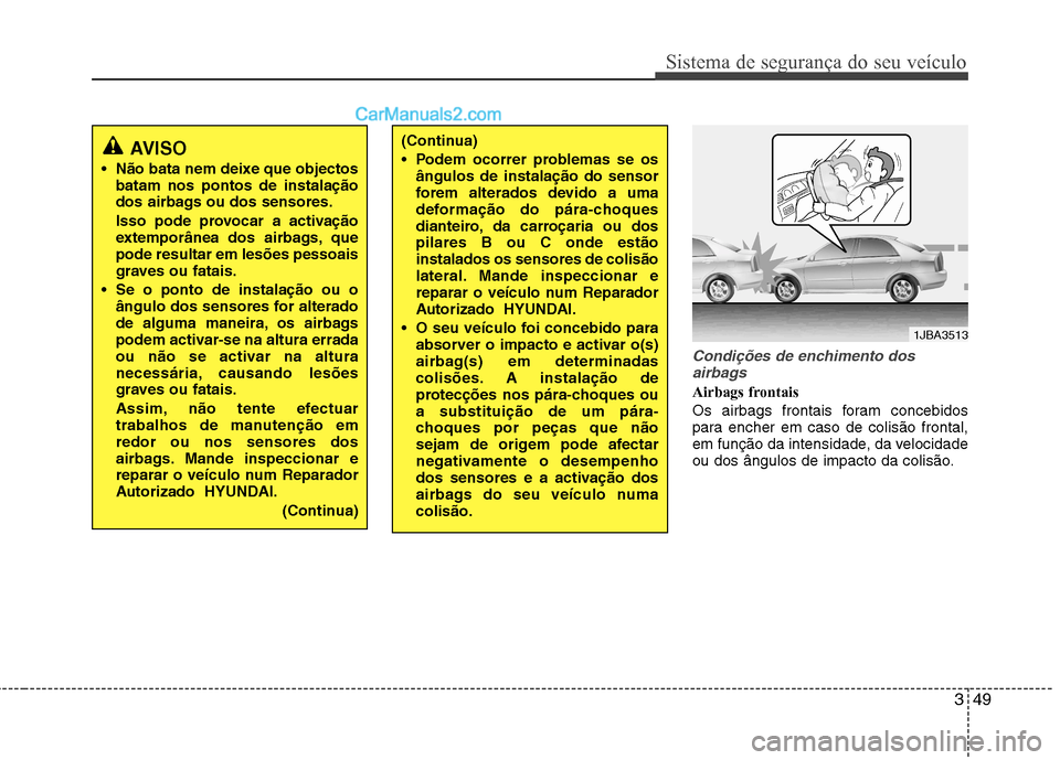 Hyundai Sonata 349
Sistema de segurança do seu veículo
Condições de enchimento dosairbags
Airbags frontais
Os airbags frontais foram concebidos
para encher em caso de colisão frontal,
em função da intensida Hyundai Sonata 349
Sistema de segurança do seu veículo
Condições de enchimento dosairbags
Airbags frontais
Os airbags frontais foram concebidos
para encher em caso de colisão frontal,
em função da intensida