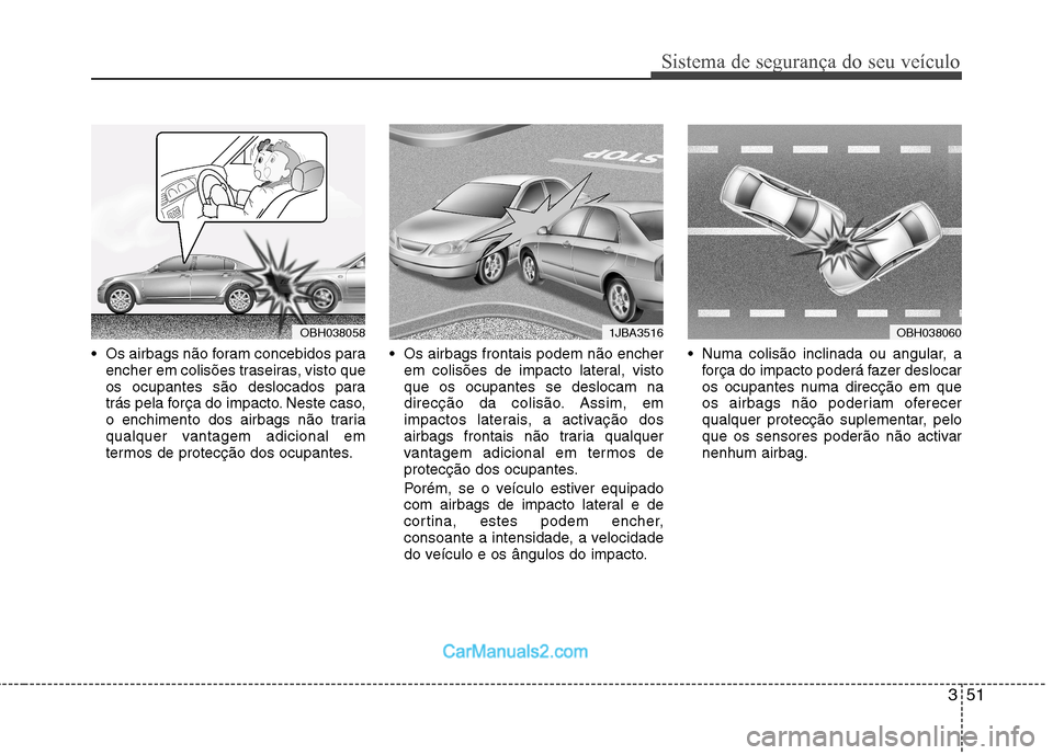 Hyundai Sonata 351
Sistema de segurança do seu veículo
Os airbags não foram concebidos paraencher em colisões traseiras, visto que
os ocupantes são deslocados para
trás pela força do impacto. Neste caso,
o Hyundai Sonata 351
Sistema de segurança do seu veículo
Os airbags não foram concebidos paraencher em colisões traseiras, visto que
os ocupantes são deslocados para
trás pela força do impacto. Neste caso,
o