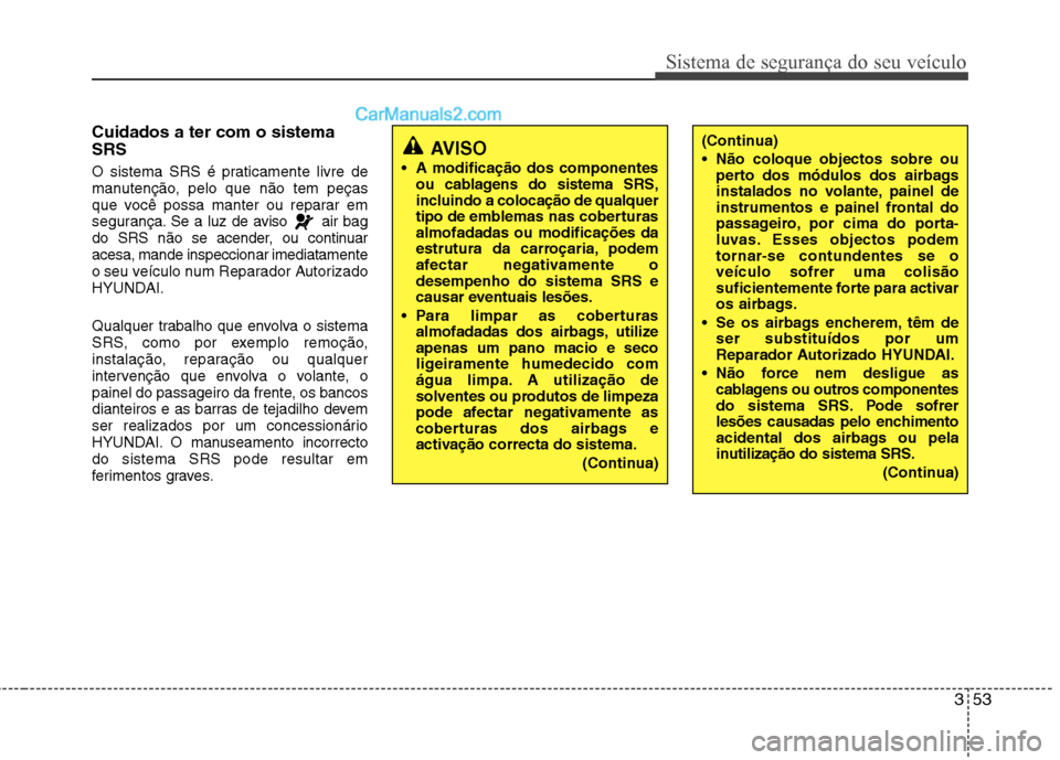 Hyundai Sonata 353
Sistema de segurança do seu veículo
(Continua)
Não coloque objectos sobre ouperto dos módulos dos airbags
instalados no volante, painel de
instrumentos e painel frontal do
passageiro, por c Hyundai Sonata 353
Sistema de segurança do seu veículo
(Continua)
Não coloque objectos sobre ouperto dos módulos dos airbags
instalados no volante, painel de
instrumentos e painel frontal do
passageiro, por c