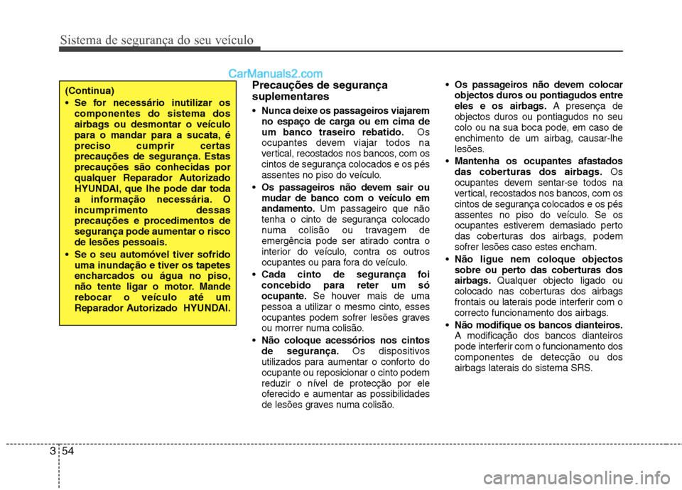 Hyundai Sonata Sistema de segurança do seu veículo
54
3
Precauções de segurança suplementares Nunca deixe os passageiros viajarem
no espaço de carga ou em cima de
um banco traseiro rebatido. Os
ocupantes dev Hyundai Sonata Sistema de segurança do seu veículo
54
3
Precauções de segurança suplementares Nunca deixe os passageiros viajarem
no espaço de carga ou em cima de
um banco traseiro rebatido. Os
ocupantes dev