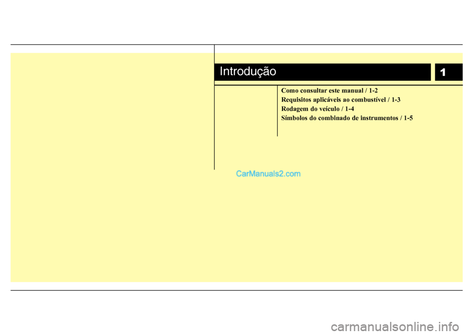 Hyundai Sonata 1
Como consultar este manual / 1-2 Requisitos aplicáveis ao combustível / 1-3Rodagem do veículo / 1-4Símbolos do combinado de instrumentos / 1-5
Introdução  