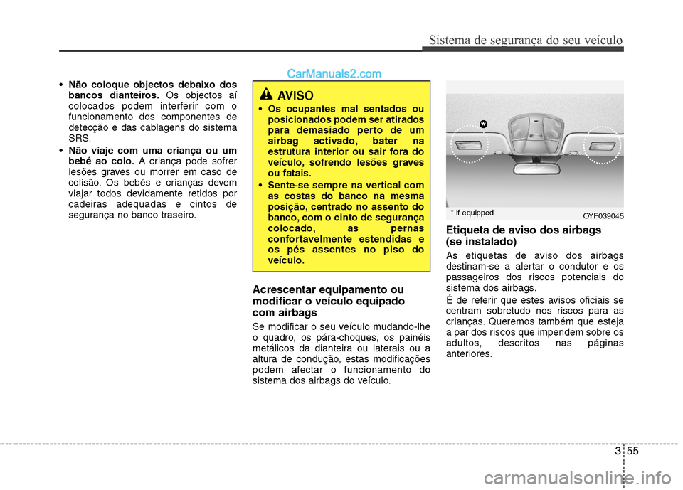 Hyundai Sonata 355
Sistema de segurança do seu veículo
Não coloque objectos debaixo dos
bancos dianteiros. Os objectos aí
colocados podem interferir com ofuncionamento dos componentes de
detecção e das cablag Hyundai Sonata 355
Sistema de segurança do seu veículo
Não coloque objectos debaixo dos
bancos dianteiros. Os objectos aí
colocados podem interferir com ofuncionamento dos componentes de
detecção e das cablag