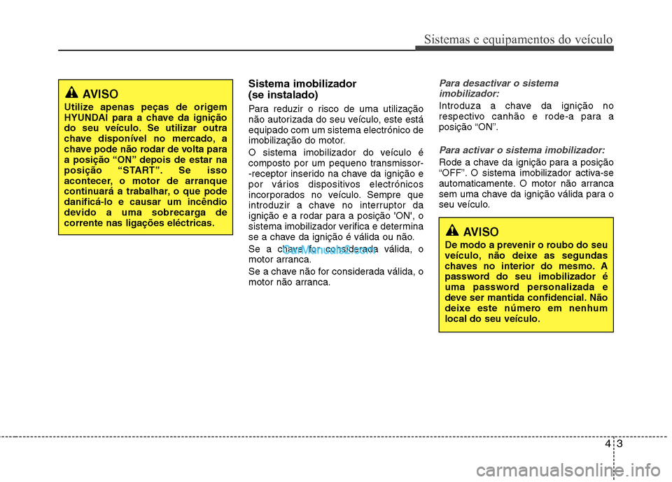 Hyundai Sonata 43
Sistemas e equipamentos do veículo
Sistema imobilizador (se instalado)
Para reduzir o risco de uma utilização
não autorizada do seu veículo, este estáequipado com um sistema electrónico d Hyundai Sonata 43
Sistemas e equipamentos do veículo
Sistema imobilizador (se instalado)
Para reduzir o risco de uma utilização
não autorizada do seu veículo, este estáequipado com um sistema electrónico d