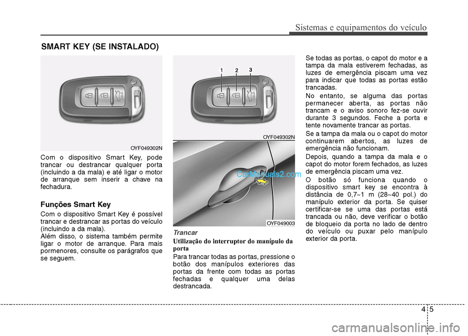Hyundai Sonata 45
Sistemas e equipamentos do veículo
Com o dispositivo Smart Key, pode
trancar ou destrancar qualquer porta(incluindo a da mala) e até ligar o motor
de arranque sem inserir a chave na
fechadura.
Hyundai Sonata 45
Sistemas e equipamentos do veículo
Com o dispositivo Smart Key, pode
trancar ou destrancar qualquer porta(incluindo a da mala) e até ligar o motor
de arranque sem inserir a chave na
fechadura.