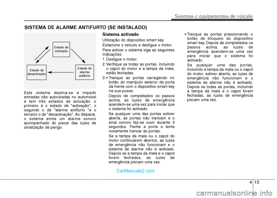 Hyundai Sonata 413
Sistemas e equipamentos do veículo
Este sistema destina-se a impedir
entradas não autorizadas no automóvel
e tem três estados de actuação: o
primeiro é o estado de "activação", o
segundo Hyundai Sonata 413
Sistemas e equipamentos do veículo
Este sistema destina-se a impedir
entradas não autorizadas no automóvel
e tem três estados de actuação: o
primeiro é o estado de "activação", o
segundo