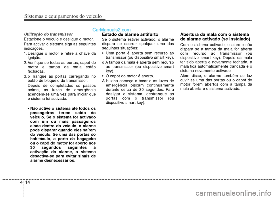 Hyundai Sonata Sistemas e equipamentos do veículo
14
4
Utilização do transmissor
Estacione o veículo e desligue o motor.
Para activar o sistema siga as seguintes indicações:
1. Desligue o motor e retire a ch Hyundai Sonata Sistemas e equipamentos do veículo
14
4
Utilização do transmissor
Estacione o veículo e desligue o motor.
Para activar o sistema siga as seguintes indicações:
1. Desligue o motor e retire a ch