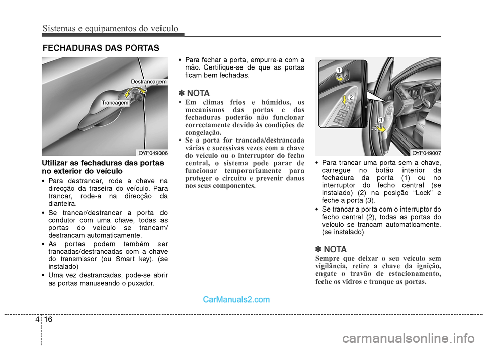 Hyundai Sonata Sistemas e equipamentos do veículo
16
4
Utilizar as fechaduras das portas
no exterior do veículo
Para destrancar, rode a chave na
direcção da traseira do veículo. Para
trancar, rode-a na dire Hyundai Sonata Sistemas e equipamentos do veículo
16
4
Utilizar as fechaduras das portas
no exterior do veículo
Para destrancar, rode a chave na
direcção da traseira do veículo. Para
trancar, rode-a na dire