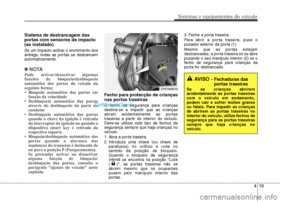 Hyundai Sonata 419
Sistemas e equipamentos do veículo
Sistema de destrancagem das
portas com sensores de impacto(se instalado)
Se um impacto activar o enchimento dos
airbags, todas as portas se destrancam
automa Hyundai Sonata 419
Sistemas e equipamentos do veículo
Sistema de destrancagem das
portas com sensores de impacto(se instalado)
Se um impacto activar o enchimento dos
airbags, todas as portas se destrancam
automa