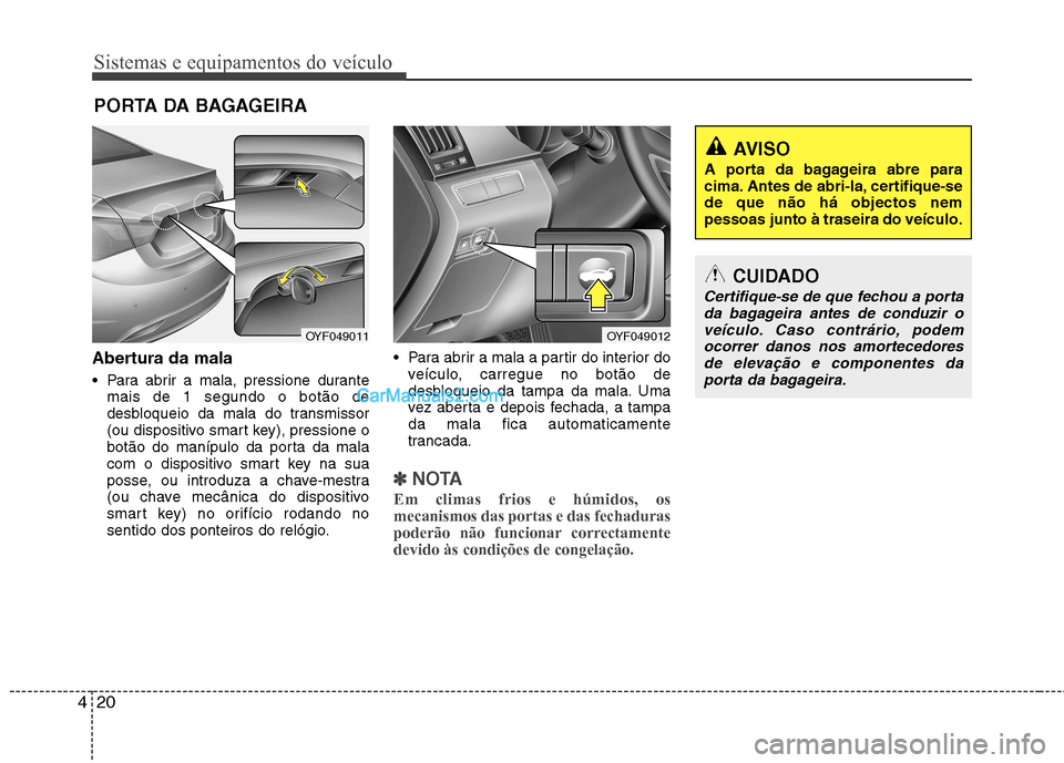 Hyundai Sonata Sistemas e equipamentos do veículo
20
4
Abertura da mala
Para abrir a mala, pressione durante
mais de 1 segundo o botão de
desbloqueio da mala do transmissor
(ou dispositivo smart key), pressione Hyundai Sonata Sistemas e equipamentos do veículo
20
4
Abertura da mala
Para abrir a mala, pressione durante
mais de 1 segundo o botão de
desbloqueio da mala do transmissor
(ou dispositivo smart key), pressione