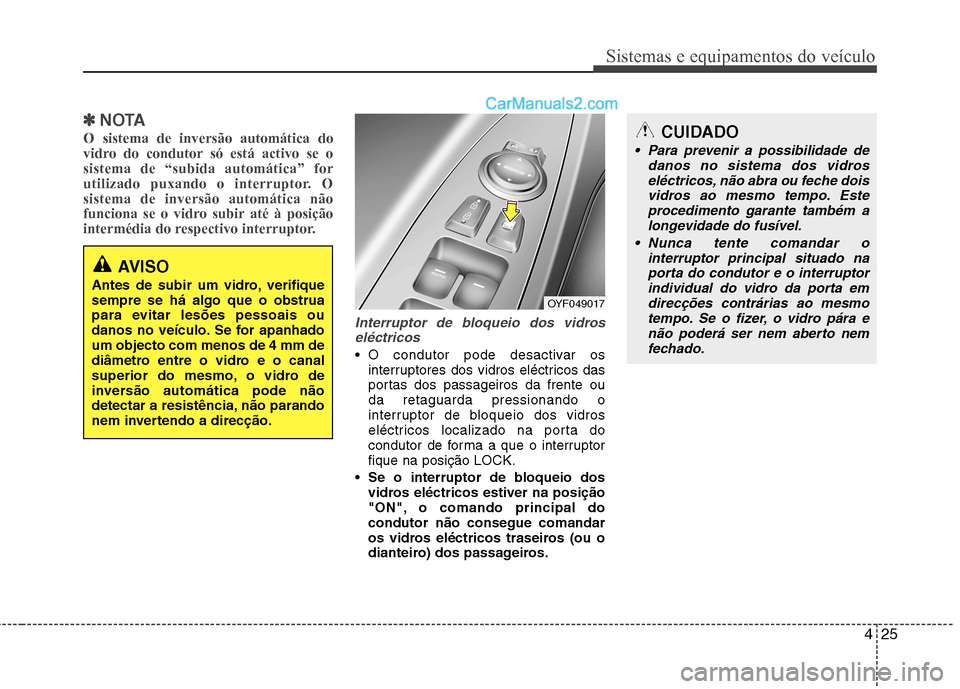 Hyundai Sonata 425
Sistemas e equipamentos do veículo
✽✽NOTA
O sistema de inversão automática do
vidro do condutor só está activo se osistema de “subida automática” for
utilizado puxando o interruptor Hyundai Sonata 425
Sistemas e equipamentos do veículo
✽✽NOTA
O sistema de inversão automática do
vidro do condutor só está activo se osistema de “subida automática” for
utilizado puxando o interruptor