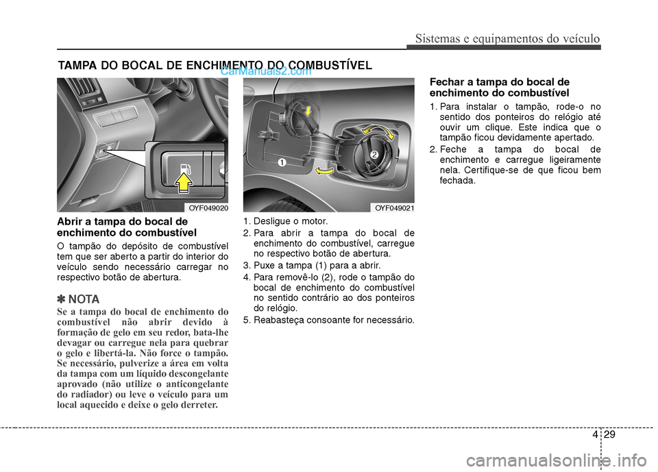 Hyundai Sonata 429
Sistemas e equipamentos do veículo
Abrir a tampa do bocal de
enchimento do combustível
O tampão do depósito de combustível
tem que ser aberto a partir do interior do
veículo sendo necess Hyundai Sonata 429
Sistemas e equipamentos do veículo
Abrir a tampa do bocal de
enchimento do combustível
O tampão do depósito de combustível
tem que ser aberto a partir do interior do
veículo sendo necess