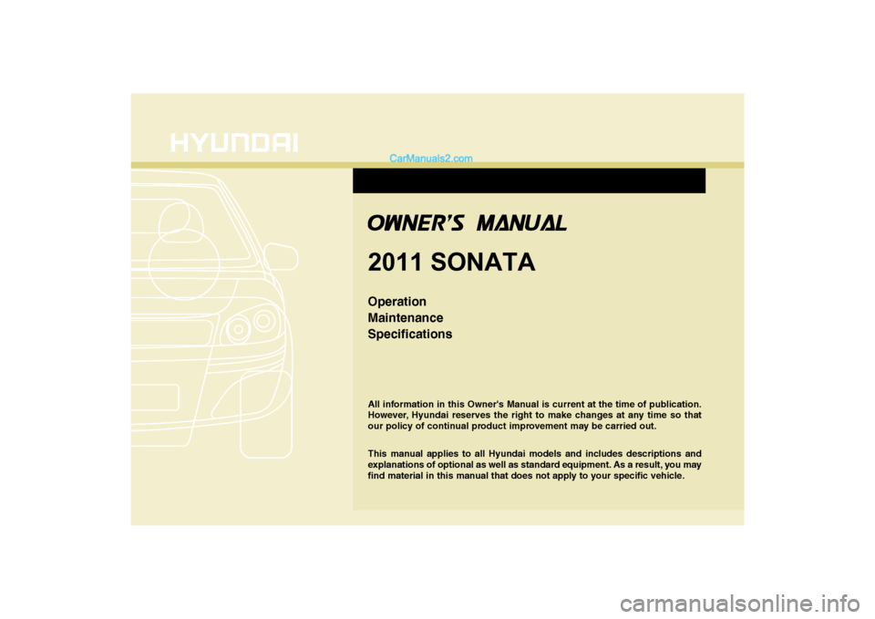 Hyundai Sonata 2011  Owners Manual 
All information in this Owners Manual is current at the time of publication.
However, Hyundai reserves the right to make changes at any time so that
our policy of continual product improvement may b