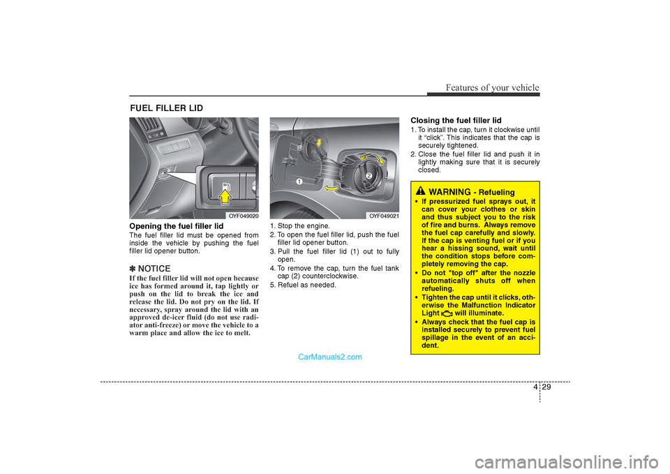 Hyundai Sonata 
429
Features of your vehicle
Opening the fuel filler lidThe fuel filler lid must be opened from
inside the vehicle by pushing the fuel
filler lid opener button.✽NOTICEIf the fuel filler lid will no