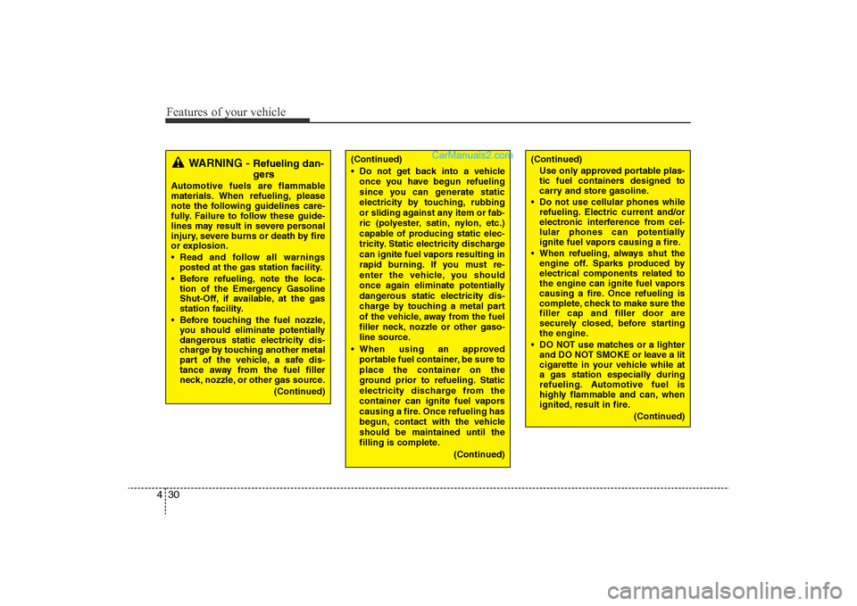Hyundai Sonata 
Features of your vehicle30
4
(Continued)
Use only approved portable plas-
tic fuel containers designed to
carry and store gasoline.
• Do not use cellular phones while refueling. Electric current an