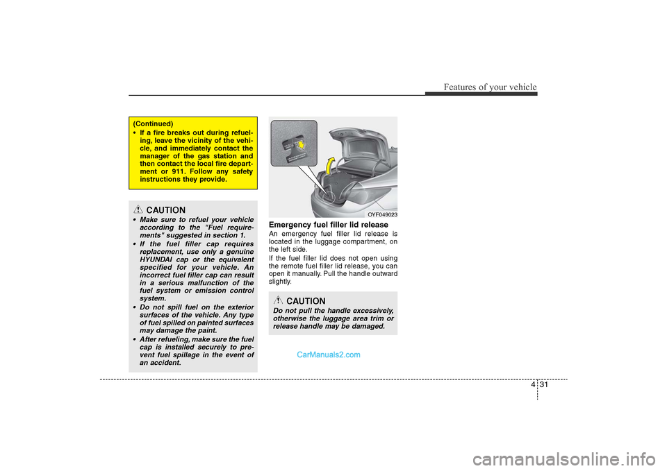 Hyundai Sonata 
431
Features of your vehicle
Emergency fuel filler lid releaseAn emergency fuel filler lid release is
located in the luggage compartment, on
the left side.
If the fuel filler lid does not open using
