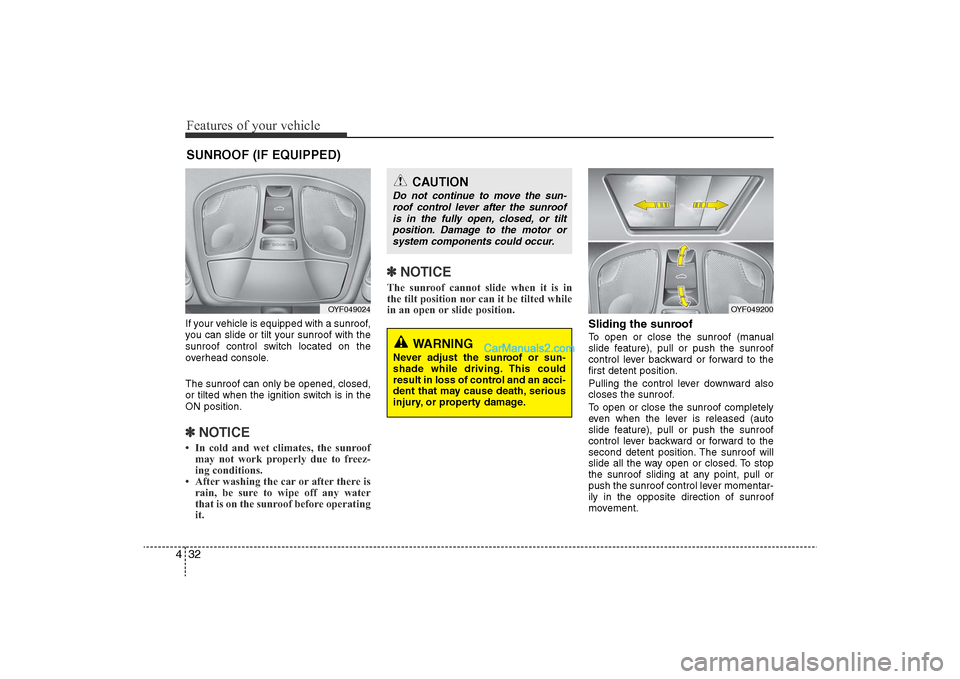 Hyundai Sonata 
Features of your vehicle32
4If your vehicle is equipped with a sunroof,
you can slide or tilt your sunroof with the
sunroof control switch located on the
overhead console.
The sunroof can only be ope