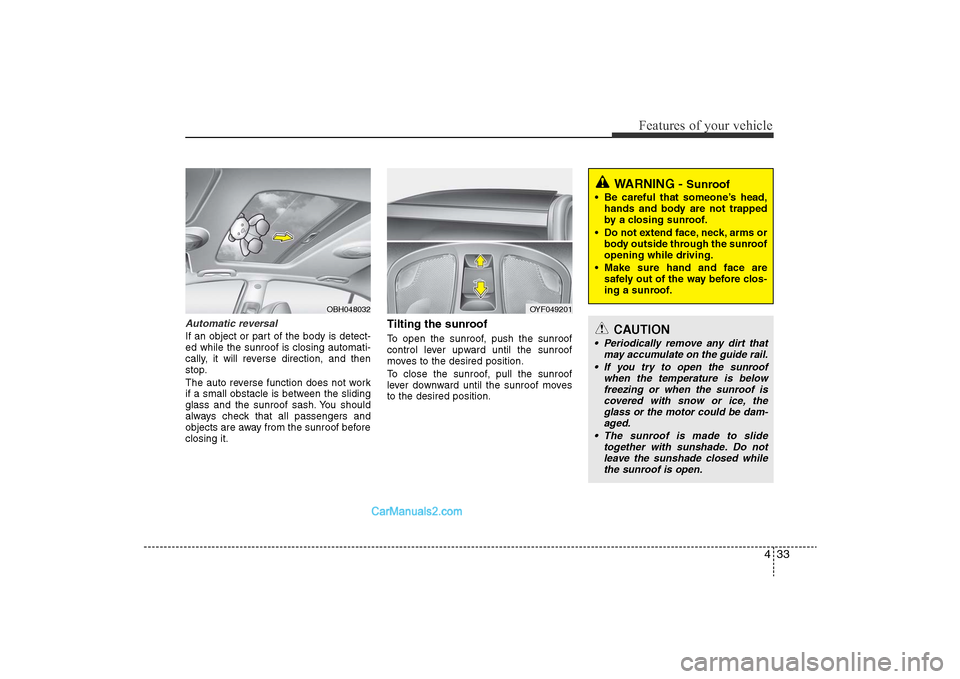 Hyundai Sonata 
433
Features of your vehicle
Automatic reversalIf an object or part of the body is detect-
ed while the sunroof is closing automati-
cally, it will reverse direction, and then
stop.
The auto reverse 