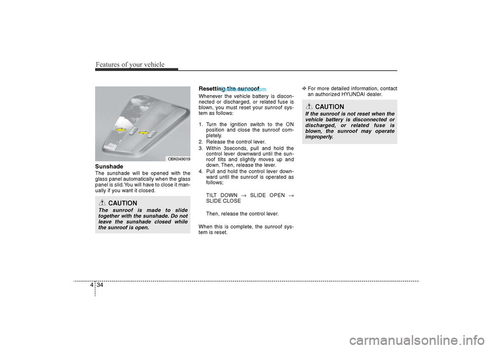 Hyundai Sonata 2011  Owners Manual 
Features of your vehicle34
4SunshadeThe sunshade will be opened with the
glass panel automatically when the glass
panel is slid. You will have to close it man-
ually if you want it closed.
Resetting 