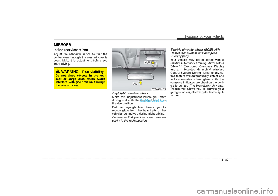 Hyundai Sonata 2011  Owners Manual 
437
Features of your vehicle
MIRRORS Inside rearview mirrorAdjust the rearview mirror so that the
center view through the rear window is
seen. Make this adjustment before you
start driving.
Day/night