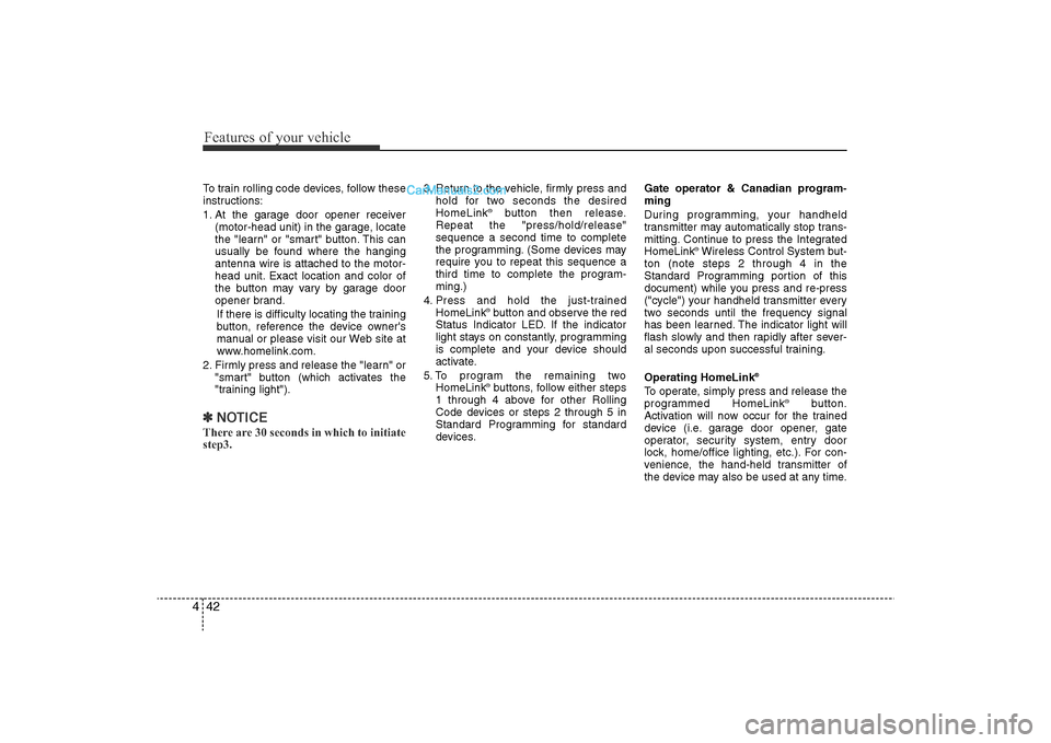 Hyundai Sonata 2011  Owners Manual 
Features of your vehicle42
4To train rolling code devices, follow these
instructions:
1. At the garage door opener receiver
(motor-head unit) in the garage, locate
the "learn" or "smart" button. This