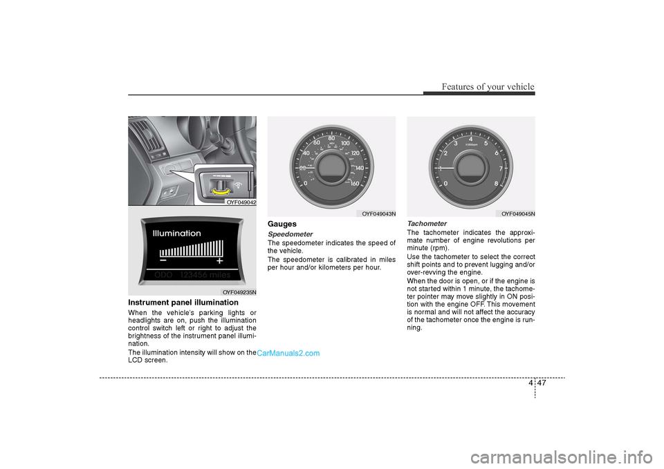 Hyundai Sonata 
447
Features of your vehicle
Instrument panel illumination When the vehicle’s parking lights or
headlights are on, push the illumination
control switch left or right to adjust the
brightness of the