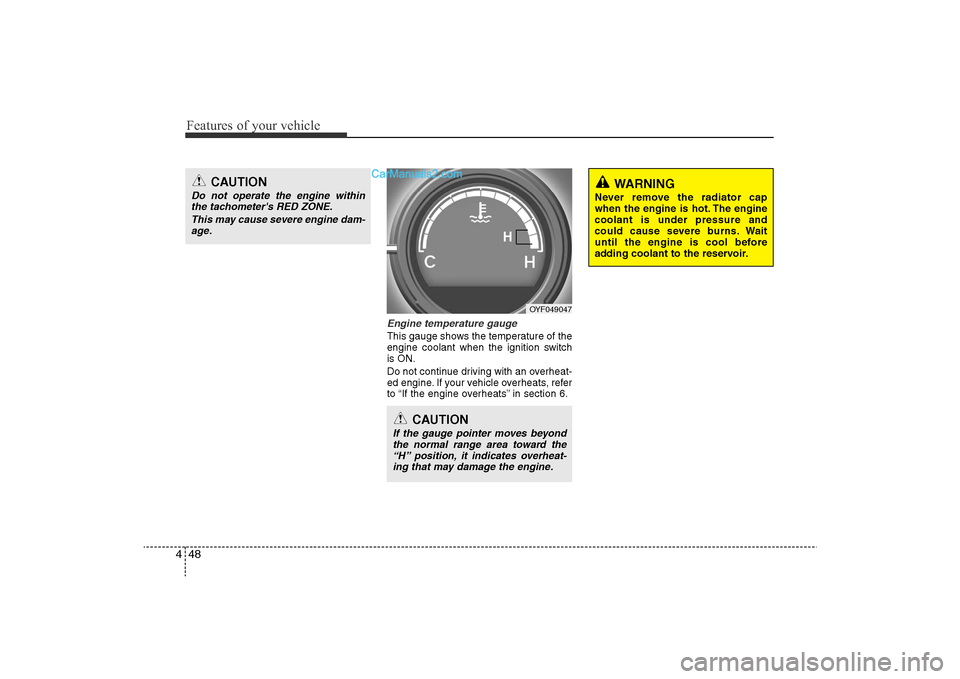 Hyundai Sonata 2011  Owners Manual 
Features of your vehicle48
4
Engine temperature gauge  This gauge shows the temperature of the
engine coolant when the ignition switch
is ON.
Do not continue driving with an overheat-
ed engine. If y