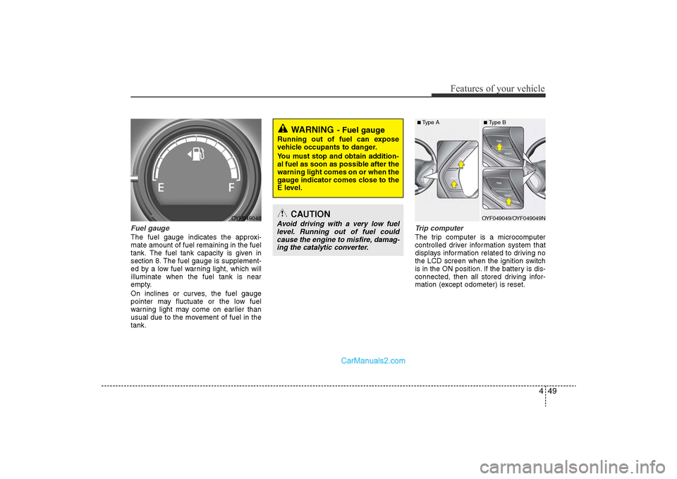 Hyundai Sonata 
449
Features of your vehicle
Fuel gaugeThe fuel gauge indicates the approxi-
mate amount of fuel remaining in the fuel
tank.
The fuel tank capacity is given in
section 8.
The fuel gauge is supplement