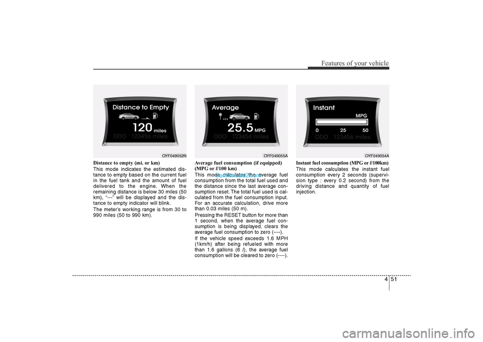 Hyundai Sonata 2011  Owners Manual 
451
Features of your vehicle
Distance to empty (mi. or km)
This mode indicates the estimated dis-
tance to empty based on the current fuel
in the fuel tank and the amount of fuel
delivered to the eng